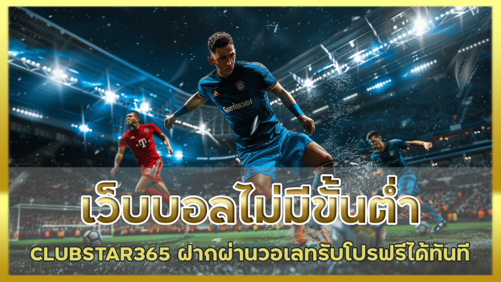 เว็บบอลไม่มีขั้นต่ำ CLUBSTAR365